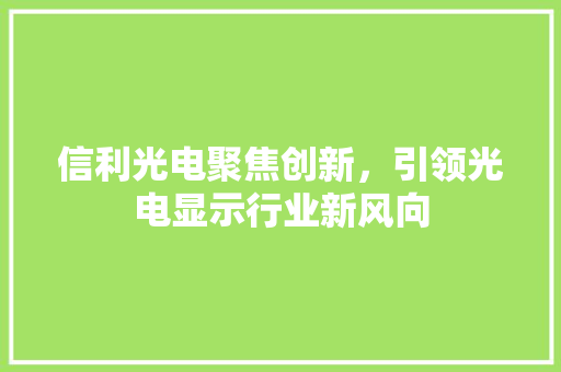 信利光电聚焦创新，引领光电显示行业新风向