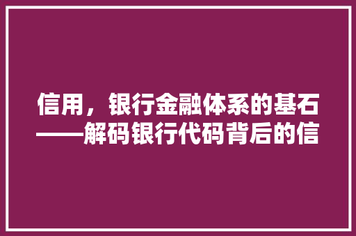 信用，银行金融体系的基石——解码银行代码背后的信用密码