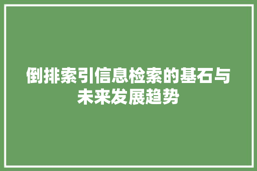 倒排索引信息检索的基石与未来发展趋势