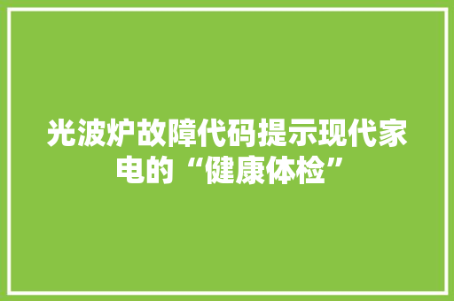 光波炉故障代码提示现代家电的“健康体检”  第1张