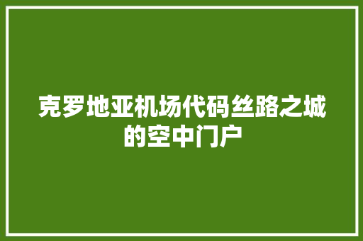 克罗地亚机场代码丝路之城的空中门户