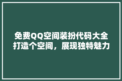 免费QQ空间装扮代码大全打造个空间，展现独特魅力