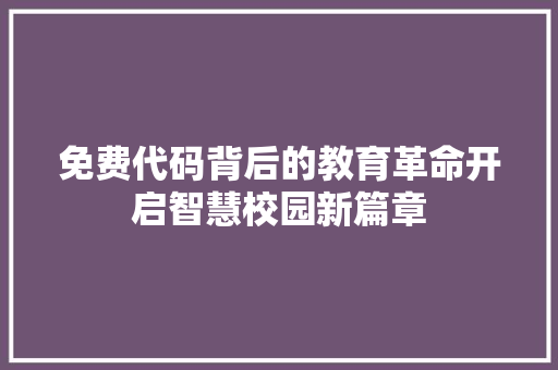 免费代码背后的教育革命开启智慧校园新篇章