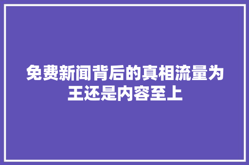 免费新闻背后的真相流量为王还是内容至上