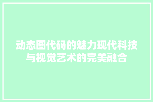 动态图代码的魅力现代科技与视觉艺术的完美融合