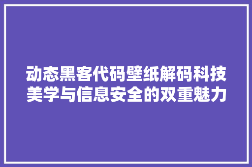 动态黑客代码壁纸解码科技美学与信息安全的双重魅力