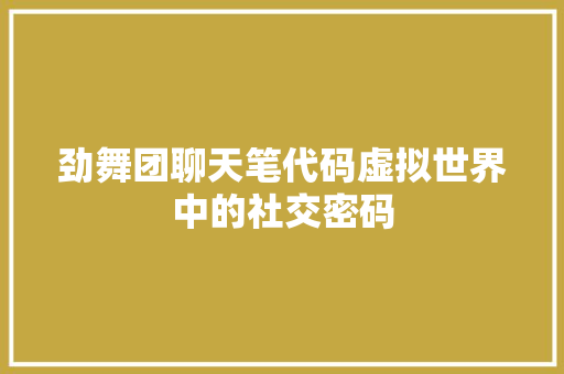 劲舞团聊天笔代码虚拟世界中的社交密码