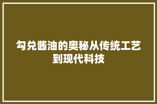 勾兑酱油的奥秘从传统工艺到现代科技