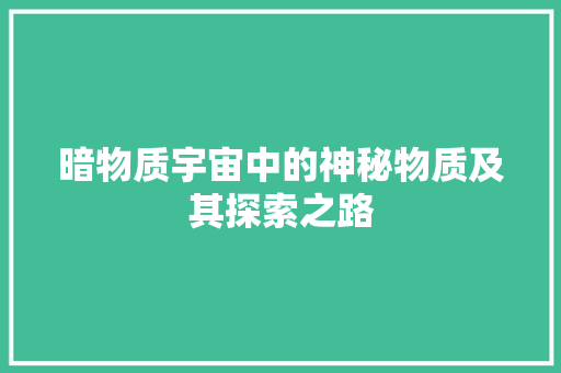 暗物质宇宙中的神秘物质及其探索之路