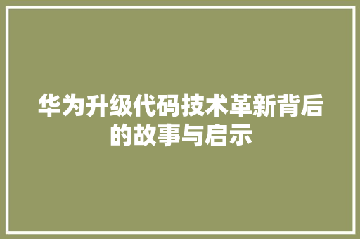 华为升级代码技术革新背后的故事与启示