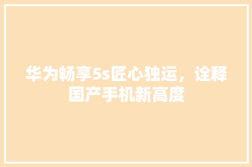 华为畅享5s匠心独运，诠释国产手机新高度