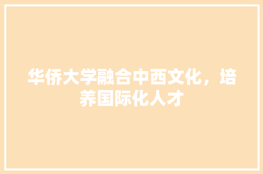 华侨大学融合中西文化，培养国际化人才  第1张