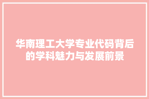 华南理工大学专业代码背后的学科魅力与发展前景