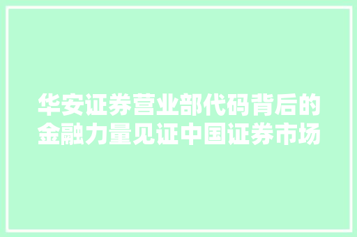 华安证券营业部代码背后的金融力量见证中国证券市场的蓬勃发展