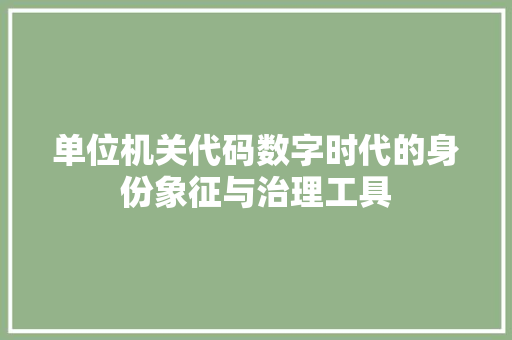 单位机关代码数字时代的身份象征与治理工具