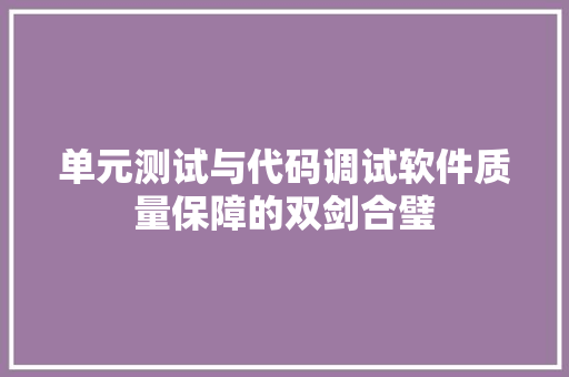 单元测试与代码调试软件质量保障的双剑合璧