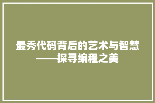 最秀代码背后的艺术与智慧——探寻编程之美