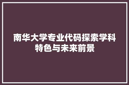 南华大学专业代码探索学科特色与未来前景