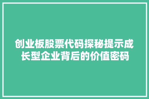 创业板股票代码探秘提示成长型企业背后的价值密码