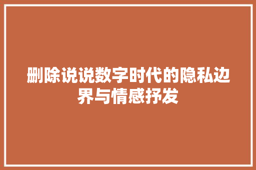 删除说说数字时代的隐私边界与情感抒发
