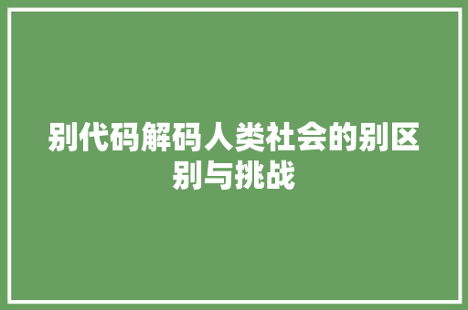 别代码解码人类社会的别区别与挑战