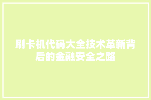 刷卡机代码大全技术革新背后的金融安全之路