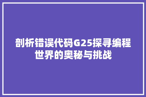 剖析错误代码G25探寻编程世界的奥秘与挑战  第1张
