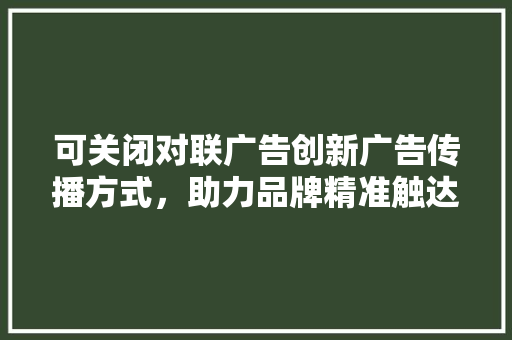 可关闭对联广告创新广告传播方式，助力品牌精准触达