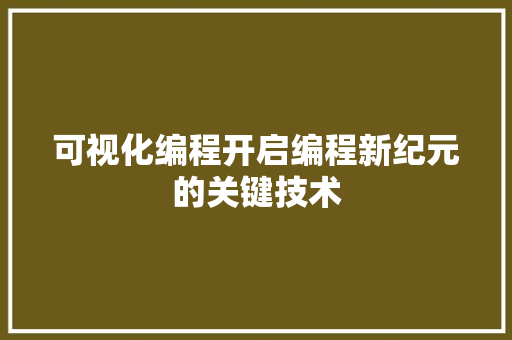 可视化编程开启编程新纪元的关键技术