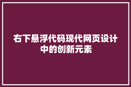 右下悬浮代码现代网页设计中的创新元素