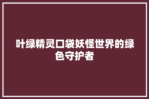 叶绿精灵口袋妖怪世界的绿色守护者