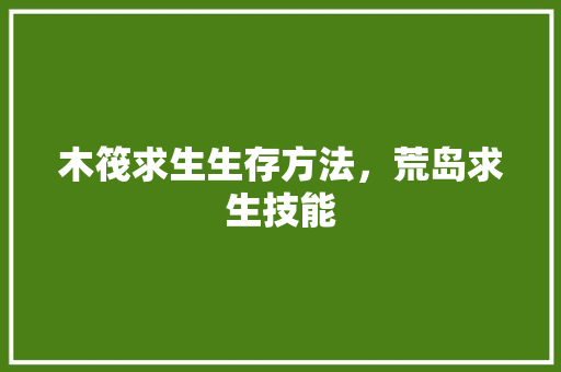 木筏求生生存方法，荒岛求生技能