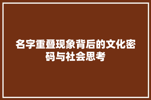 名字重叠现象背后的文化密码与社会思考