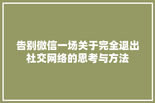 告别微信一场关于完全退出社交网络的思考与方法