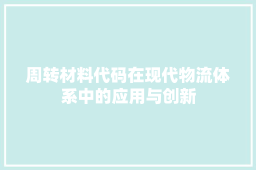 周转材料代码在现代物流体系中的应用与创新