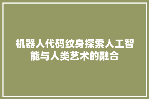 机器人代码纹身探索人工智能与人类艺术的融合