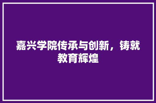 嘉兴学院传承与创新，铸就教育辉煌