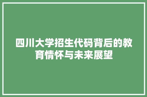 四川大学招生代码背后的教育情怀与未来展望