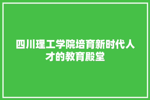 四川理工学院培育新时代人才的教育殿堂