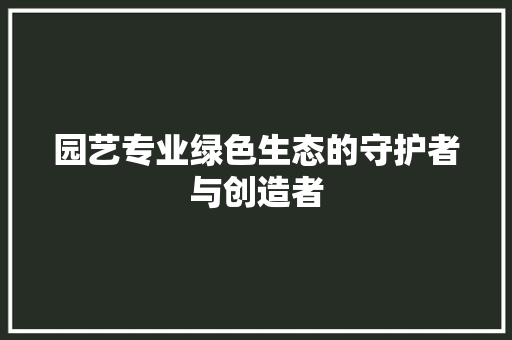 园艺专业绿色生态的守护者与创造者