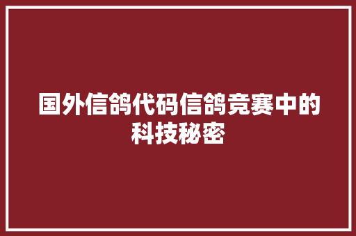 国外信鸽代码信鸽竞赛中的科技秘密