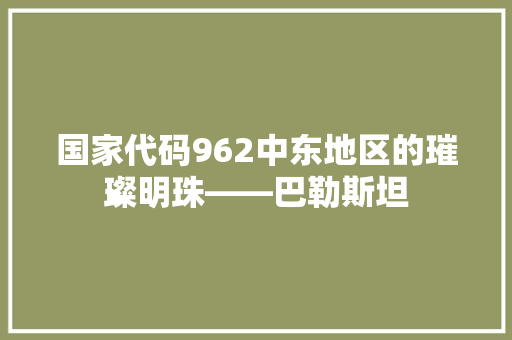 国家代码962中东地区的璀璨明珠——巴勒斯坦