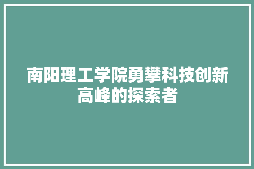 南阳理工学院勇攀科技创新高峰的探索者