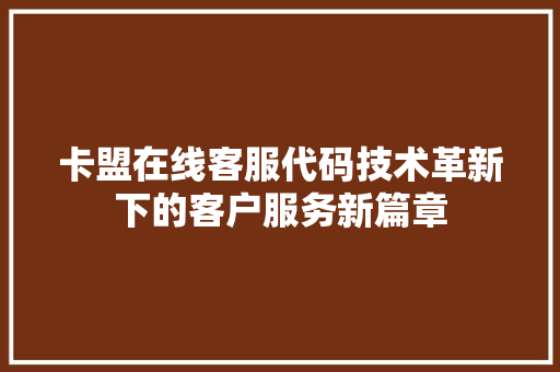 卡盟在线客服代码技术革新下的客户服务新篇章