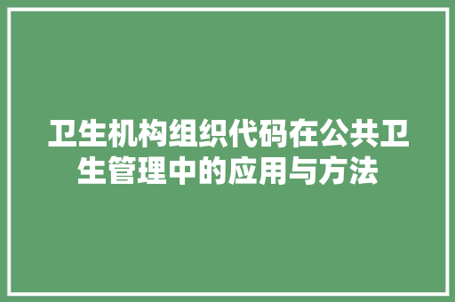 卫生机构组织代码在公共卫生管理中的应用与方法