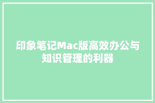 印象笔记Mac版高效办公与知识管理的利器