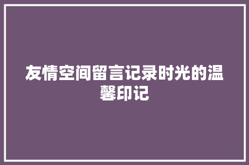 友情空间留言记录时光的温馨印记