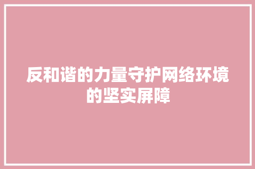反和谐的力量守护网络环境的坚实屏障