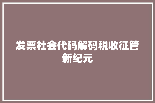 发票社会代码解码税收征管新纪元