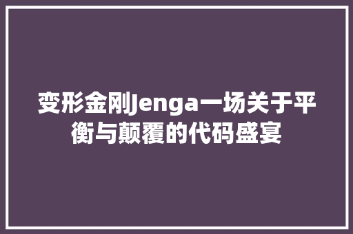 变形金刚Jenga一场关于平衡与颠覆的代码盛宴